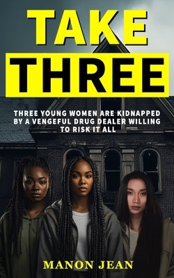 Take Three: Three young women are kidnapped by a vengeful drug dealer willing to risk it all by Jean, Manon