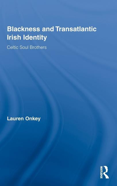 Blackness and Transatlantic Irish Identity: Celtic Soul Brothers by Onkey, Lauren