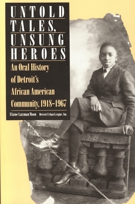 Untold Tales, Unsung Heroes: An Oral History of Detroit's African American Community, 1918-1967 by Moon, Elaine Latzman