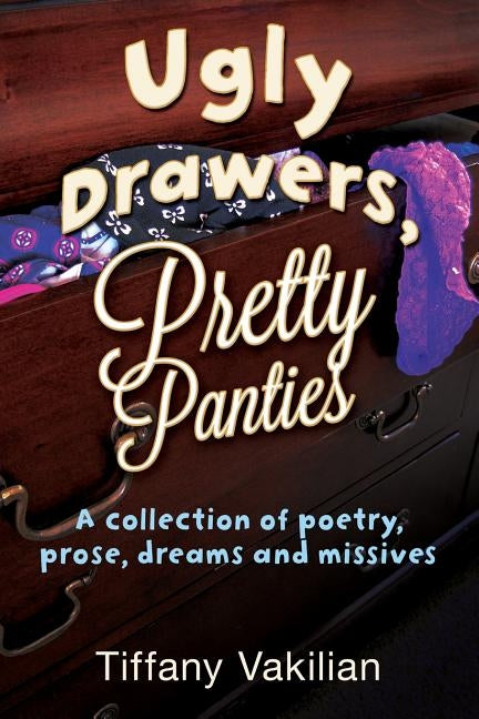 Ugly Drawers, Pretty Panties: A collection of poetry, prose, dreams and missives by Vakilian, Tiffany