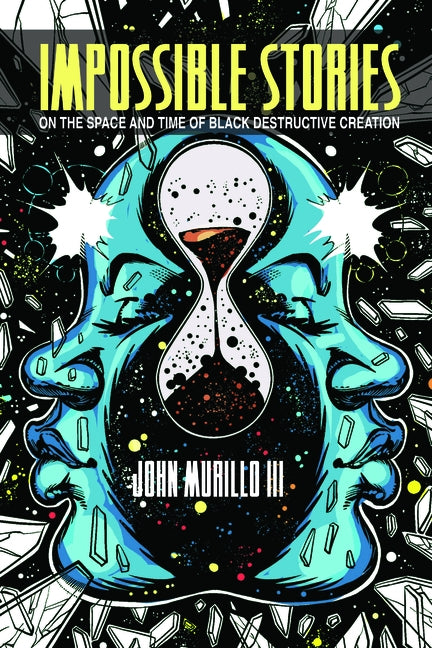 Impossible Stories: On the Space and Time of Black Destructive Creation by Murillo III, John
