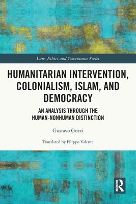 Humanitarian Intervention, Colonialism, Islam and Democracy: An Analysis through the Human-Nonhuman Distinction by Gozzi, Gustavo