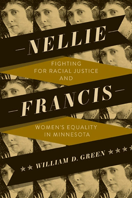 Nellie Francis: Fighting for Racial Justice and Women's Equality in Minnesota by Green, William D.