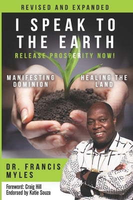 I Speak To The Earth: Release Prosperity: Rediscovering an ancient spiritual technology for Manifesting Dominion & Healing the Land! by Myles, Francis