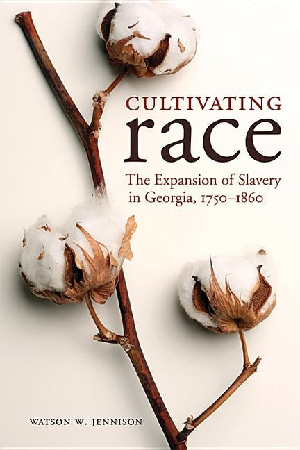 Cultivating Race: The Expansion of Slavery in Georgia, 1750-1860 by Jennison, Watson W.