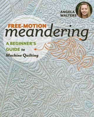 Free-Motion Meandering: A Beginners Guide to Machine Quilting by Walters, Angela