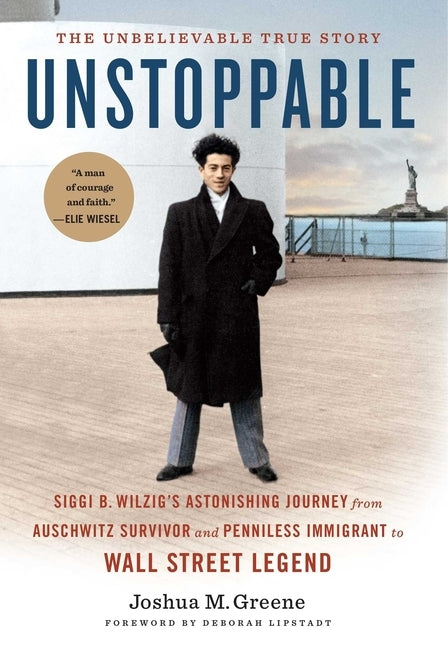 Unstoppable: Siggi B. Wilzig's Astonishing Journey from Auschwitz Survivor and Penniless Immigrant to Wall Street Legend by Greene, Joshua M.