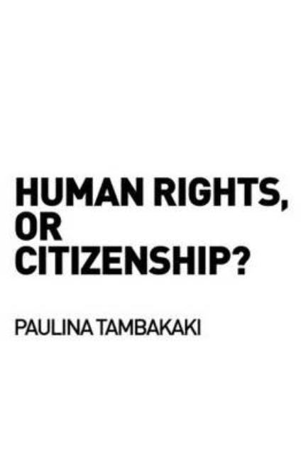 Human Rights, or Citizenship? by Tambakaki, Paulina