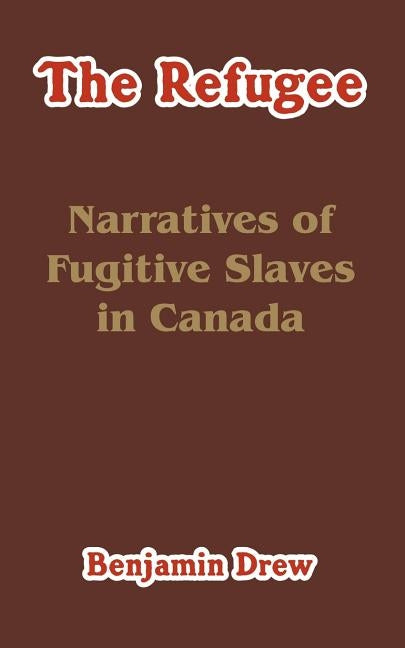 The Refugee: Narratives of Fugitive Slaves in Canada by Drew, Benjamin