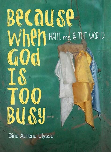 Because When God Is Too Busy: Haiti, Me & the World by Ulysse, Gina Athena