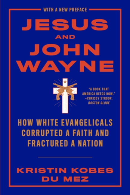 Jesus and John Wayne: How White Evangelicals Corrupted a Faith and Fractured a Nation by Kobes Du Mez, Kristin