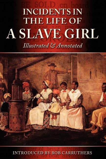 Incidents in the Life of a Slave Girl - Illustrated & Annotated by Jacobs, Harriet Ann