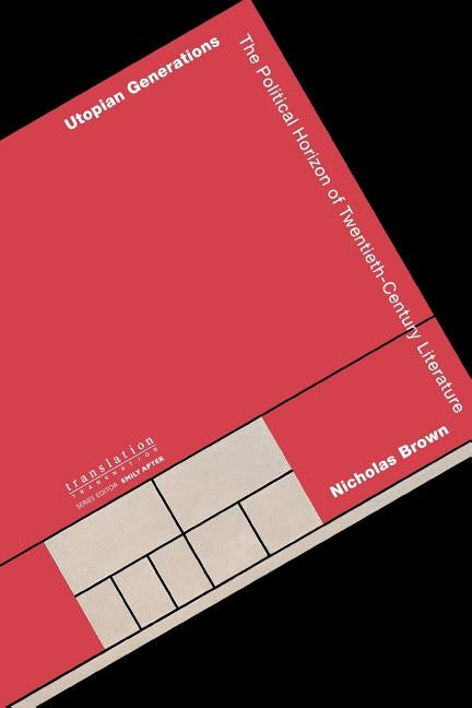 Utopian Generations: The Political Horizon of Twentieth-Century Literature by Brown, Nicholas