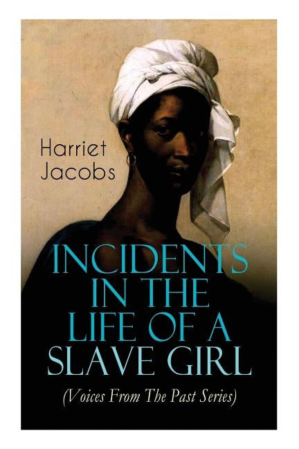 Incidents in the Life of a Slave Girl (Voices From The Past Series): Memoir That Uncovered the Despicable Abuse of a Slave Women, Her Determination to by Jacobs, Harriet