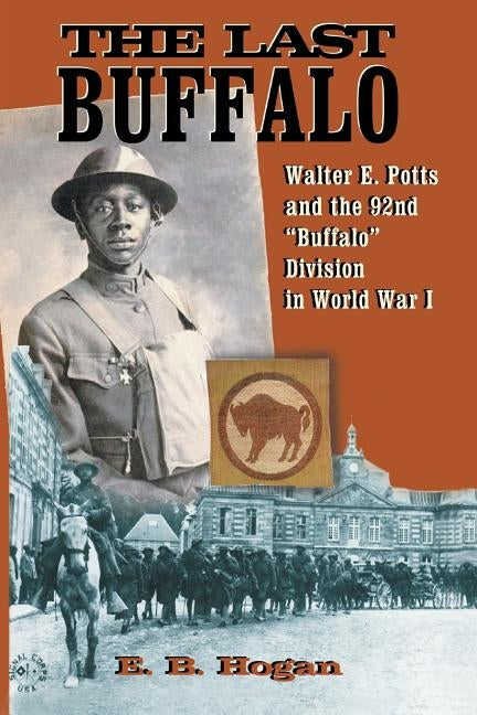The Last Buffalo: Walter E. Potts and the 92nd Buffalo Division in World War I by Hogan, E. B.
