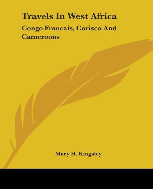Travels In West Africa: Congo Francais, Corisco And Cameroons by Kingsley, Mary H.