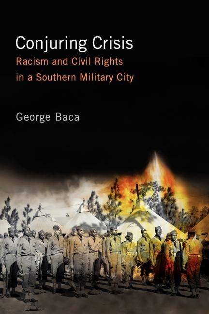 Conjuring Crisis: Racism and Civil Rights in a Southern Military City by Baca, George
