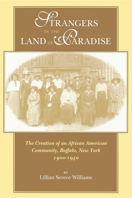Strangers in the Land of Paradise: The Creation of an African American Community, Buffalo, New York, 1900-1940 by Williams, Lillian Serece