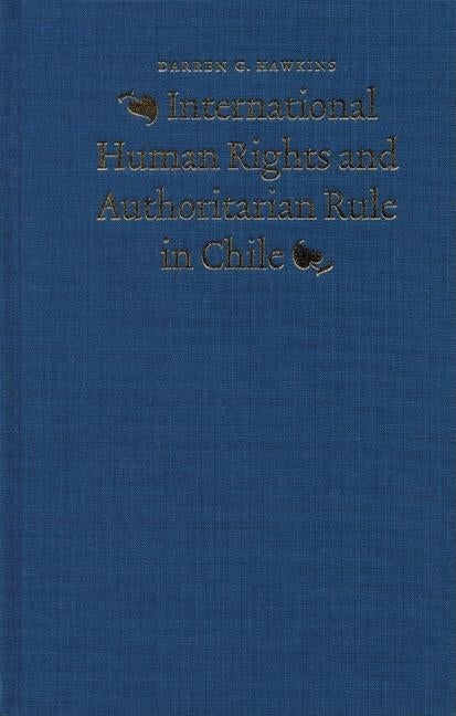 International Human Rights and Authoritarian Rule in Chile by Hawkins, Darren G.