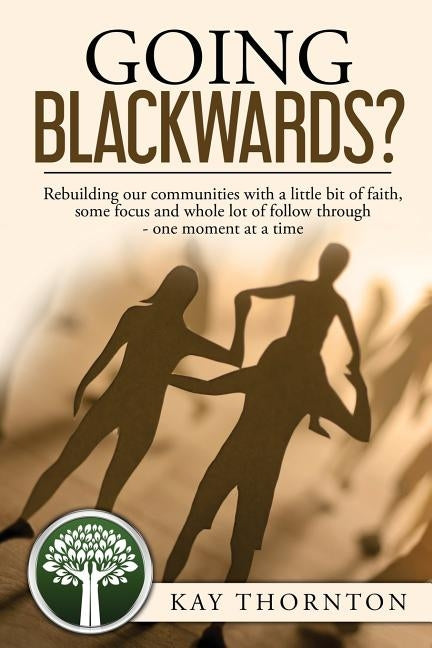 Going Blackwards? Rebuilding Our Communities With a Little Bit of Faith, Some Focus and a Whole Lot of Followthrough - One Moment at a Time by Thornton, Kay
