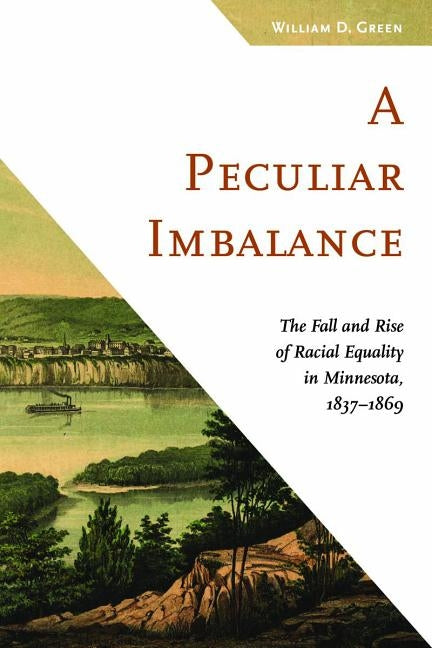 A Peculiar Imbalance: The Fall and Rise of Racial Equality in Minnesota, 1837-1869 by Green, William D.