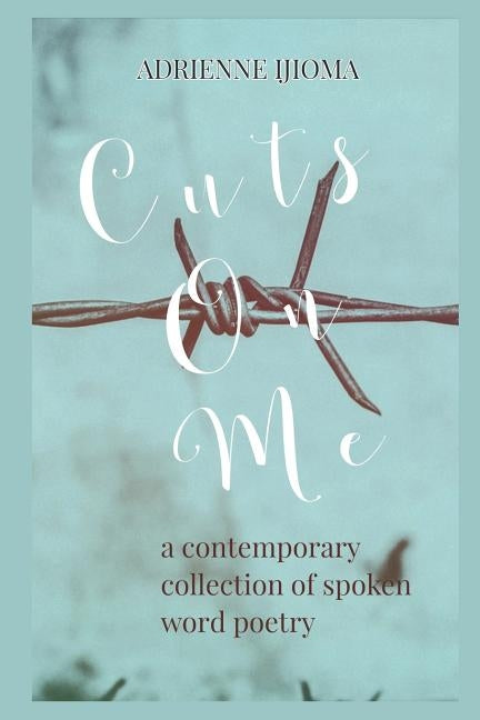 Cuts on Me: A contemporary collection of spoken word poems by Ijioma, Adrienne