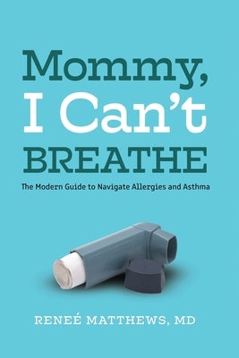 Mommy, I Can't Breathe: The Modern Guide to Navigate Allergies and Asthma by Matthews, Renee