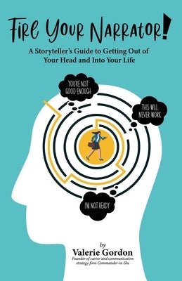 Fire Your Narrator!: A Storyteller's Guide to Getting Out of Your Head and into Your Life by Gordon, Valerie
