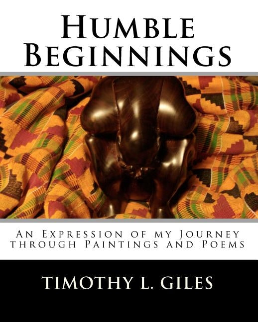 Humble Beginnings: An Expression of my Journey through Paintings and Poems by Giles, Timothy L.