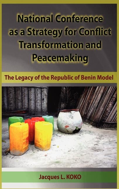 National Conference as a Strategy for Conflict Transformation and Peacemaking: The Legacy of the Republic of Benin Model (Hb) by Koko, Jacques L.