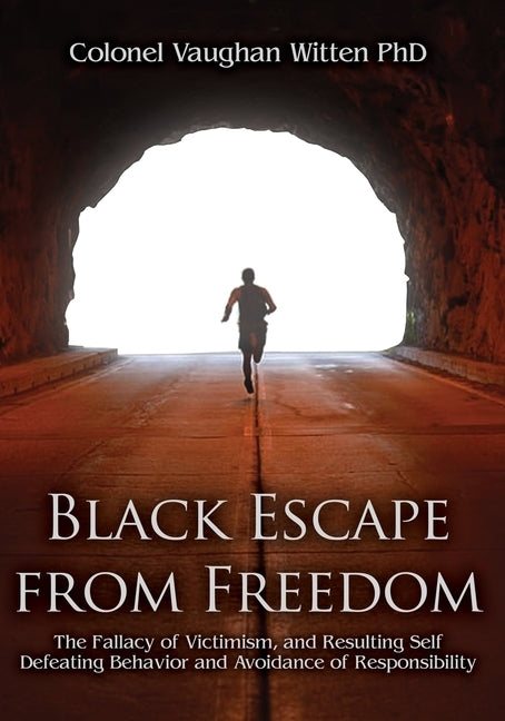 Black Escape from Freedom: The Fallacy of Victimism, and Resulting Self Defeating Behavior and Avoidance of Responsibility by Witten, Colonel Vaughan