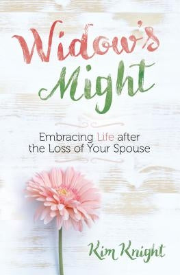 Widow's Might: Embracing Life After the Loss of Your Spouse by Knight, Kim