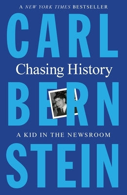 Chasing History: A Kid in the Newsroom by Bernstein, Carl