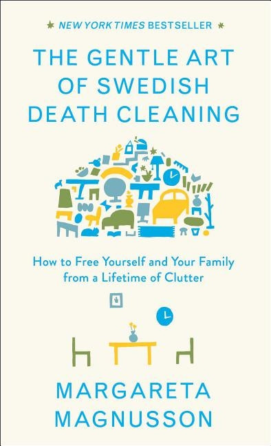 The Gentle Art of Swedish Death Cleaning: How to Free Yourself and Your Family from a Lifetime of Clutter by Magnusson, Margareta
