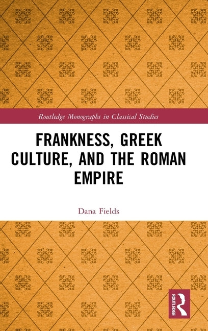 Frankness, Greek Culture, and the Roman Empire by Fields, Dana