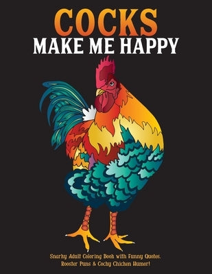 Cocks Make Me Happy: Snarky Adult Coloring Book with Funny Quotes, Rooster Puns & Cocky Chicken Humor! by What the Farce Publishing