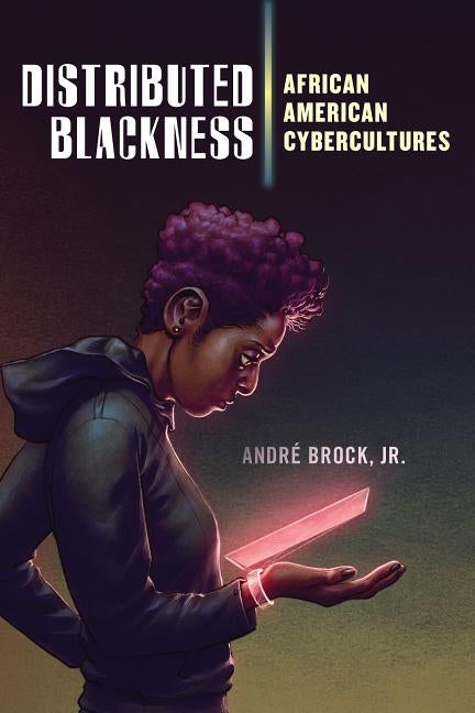 Distributed Blackness: African American Cybercultures by Brock Jr, André