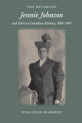 The Reverend Jennie Johnson and African Canadian History, 1868-1967 by Reid-Maroney, Nina