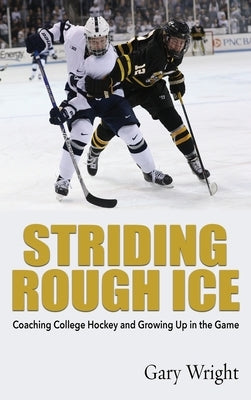 Striding Rough Ice: Coaching College Hockey and Growing Up in The Game by Wright, Gary
