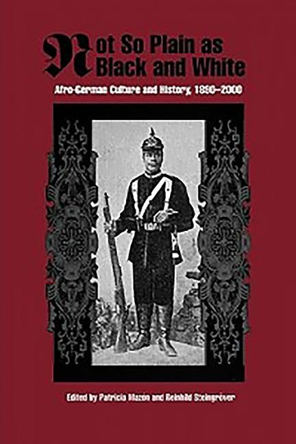 Not So Plain as Black and White: Afro-German Culture and History, 1890-2000 by Mazon, Patricia
