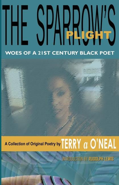 The Sparrow's Plight: Woes of a 21st Century Black Poet by O'Neal, Terry A.