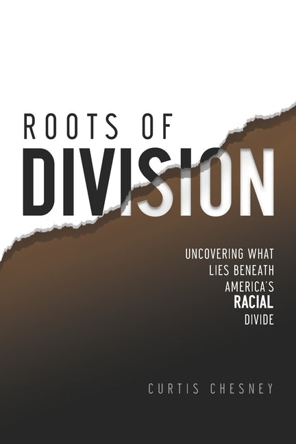 Roots of Division: Uncovering What Lies beneath America's Racial Divide by Chesney, Curtis
