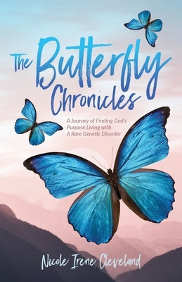 The Butterfly Chronicles: A Journey of Finding God's Purpose Living with A Rare Genetic Disorder by Cleveland, Nicole Irene