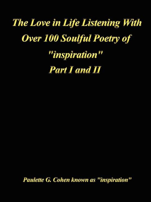 Love in Life Listening with Over 100 Soulful Poetry of Inspiration: Part I and II by Cohen, Paulette G.