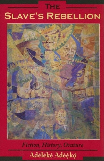 The Slave's Rebellion: Literature, History, Orature by Adéèkó, Adélékè