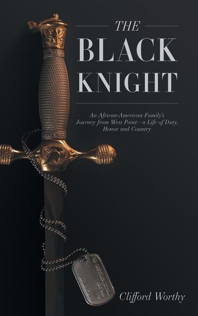The Black Knight, Hardcover: An African-American Family's Journey from West Point-a Life of Duty, Honor and Country by Worthy, Clifford