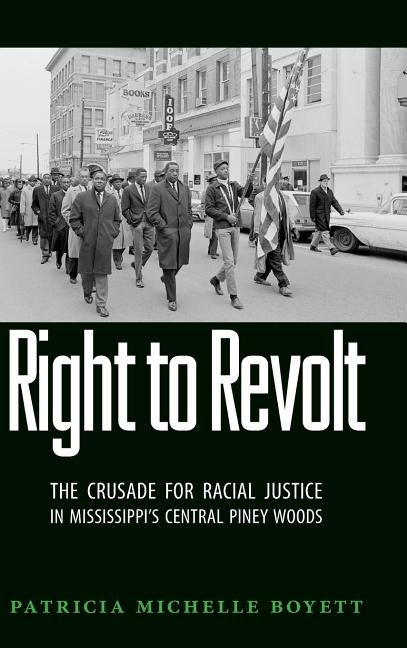 Right to Revolt: The Crusade for Racial Justice in Mississippi's Central Piney Woods by Boyett, Patricia Michelle