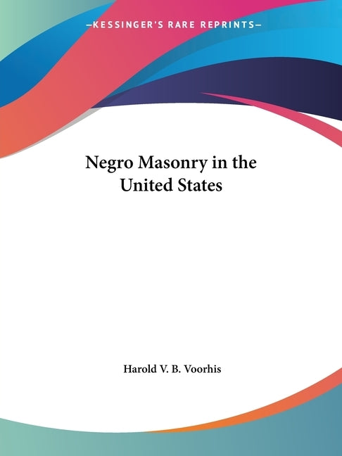 Negro Masonry in the United States by Voorhis, Harold V. B.