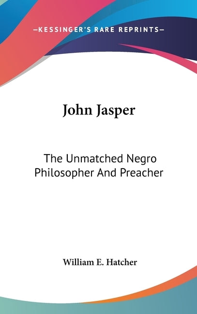 John Jasper: The Unmatched Negro Philosopher And Preacher by Hatcher, William E.