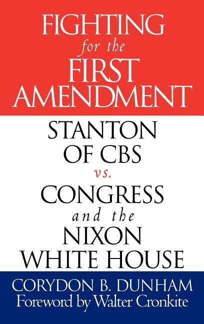 Fighting for the First Amendment: Stanton of CBS Vs. Congress and the Nixon White House by Dunham, Corydon B.